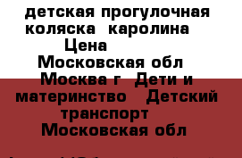 детская прогулочная коляска “каролина“ › Цена ­ 6 000 - Московская обл., Москва г. Дети и материнство » Детский транспорт   . Московская обл.